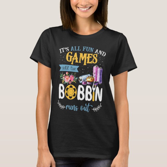 It's All Fun And Games Until The Bobbin Runs Out S T-Shirt (Front)