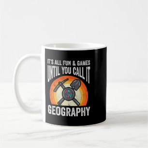 Its All Fun Games Until You Call It Geography Geol Coffee Mug
