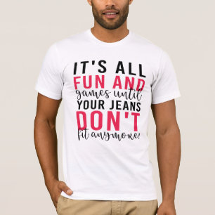 It's All Fun & Games Until Your Jeans Don't Fit T-Shirt