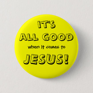it's all good, when it comes to, JESUS! 2 Inch Round Button