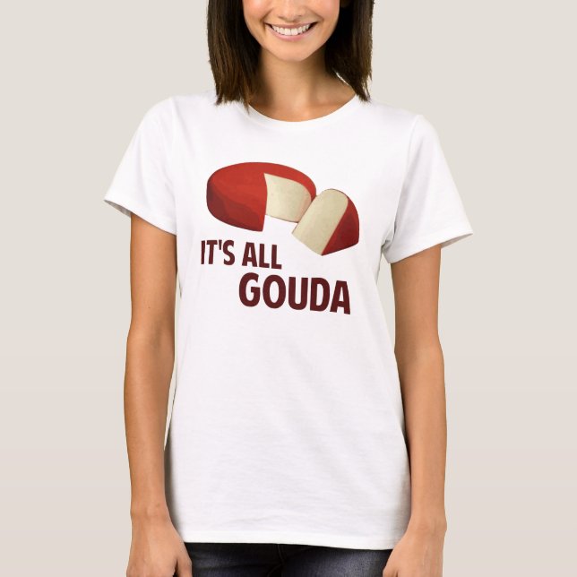 It's All Good With Gouda Cheese T-Shirt (Front)