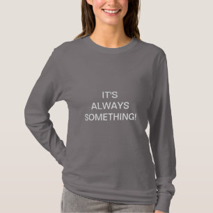 IT'S ALWAYS SOMETHING! T-Shirt
