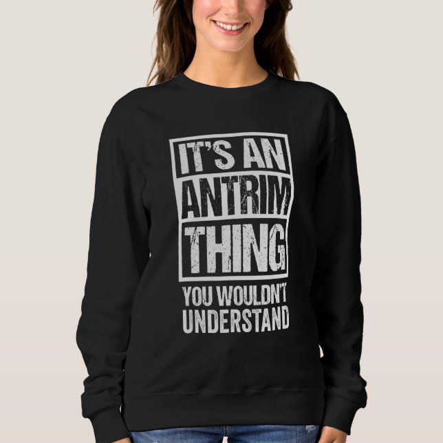 It's An Antrim Thing You Wouldn't Understand Belfa Sweatshirt (Front)
