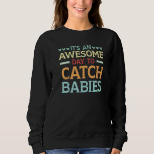 It's An Awesome Day To Catch Babies Midwife Midwif Sweatshirt