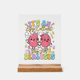 It's An Egg Cellent Day For Dialysis Easter Day T- Acrylic Sign