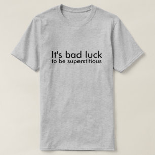 It's bad luck to be superstitious T-Shirt
