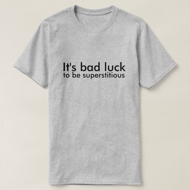 It's bad luck to be superstitious T-Shirt (Design Front)