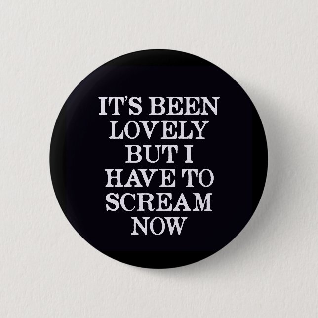 It's Been Lovely But I Have To Scream Now 2 Inch Round Button (Front)