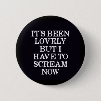 It's Been Lovely But I Have To Scream Now 2 Inch Round Button