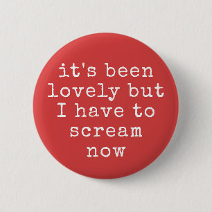 It's Been Lovely But I Have To Scream Now Funny 2 Inch Round Button