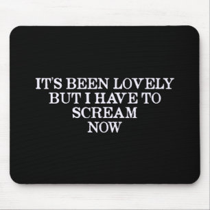 It's Been Lovely But I Have To Scream Now Mouse Pad