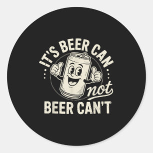 It's Beer Can Not Beer Can't  Classic Round Sticker