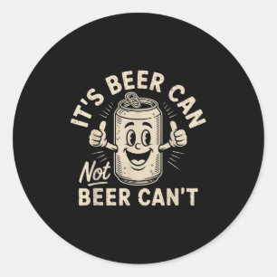 It's Beer Can Not Beer Can't  Classic Round Sticker