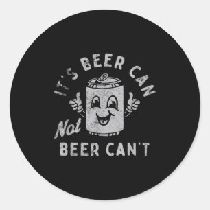 It's Beer Can Not Beer Can't Classic Round Sticker