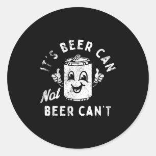 It's Beer Can Not Beer Can't  Classic Round Sticker