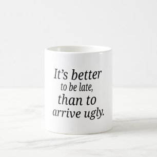 It's better  to be late, than to  arrive ugly. coffee mug