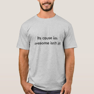 Its cause im awesome isn't it? T-Shirt