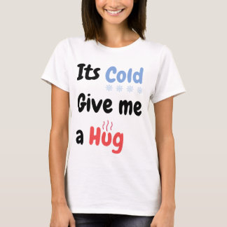 Its Cold Give me a Hug Quote T-Shirt