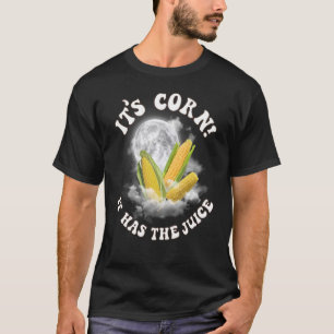 It's Corn A Big Lump With Knobs It Has The Juice 5 T-Shirt