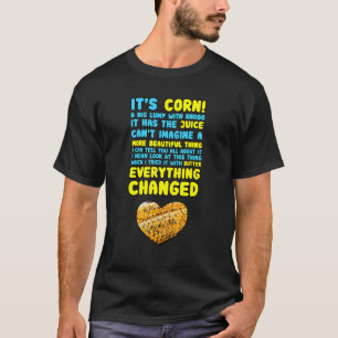 It's Corn Big Lump With Knobs Has The Juice With H T-Shirt