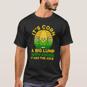 Its Corn Cob  It Has The Juice Farmer Farm T-Shirt