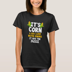 It's Corn  Corn Cob It Has The Juice Farming T-Shirt