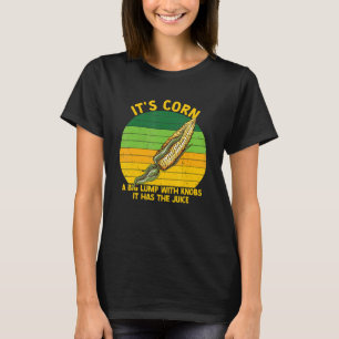 It's Corn It Has The Juice A Big Lumb With Knobs   T-Shirt