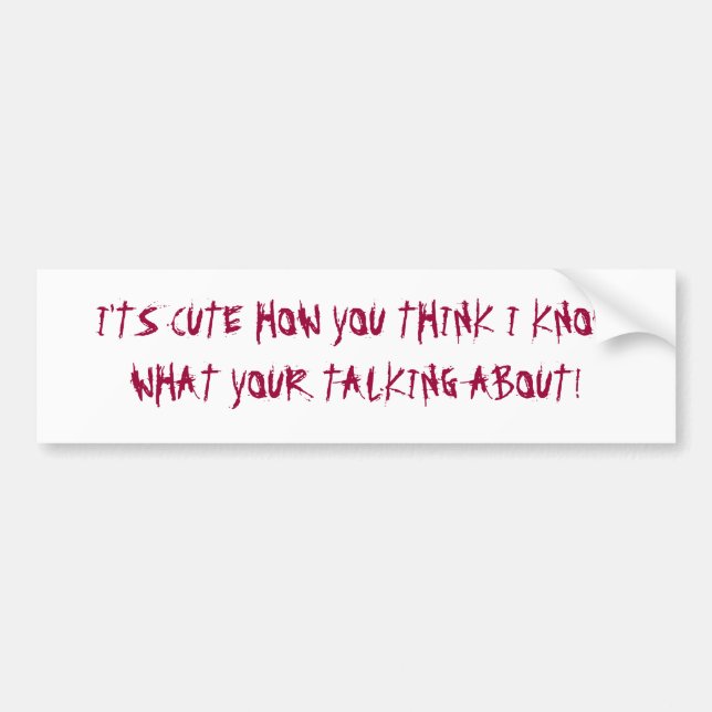 I'TS CUTE HOW YOU THINK I KNOW WHA... - Customized Bumper Sticker (Front)
