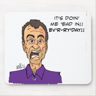 It's doin' me 'ead in!! Ev'r-r'y'day!! Mouse Pad