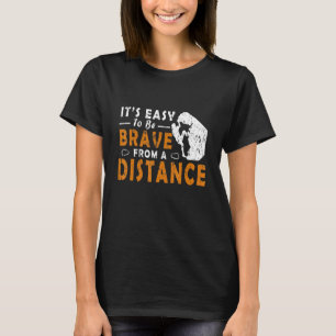 It's Easy To Be Brave From A Distance Rock Climbin T-Shirt