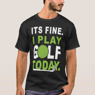 Its fine i play Golf today  Apparel Golfer Golfing T-Shirt