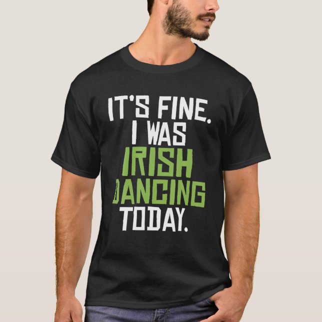 Its Fine I Was Irish Dancing Today Funny Irish Dan T-Shirt (Front)