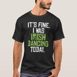 Its Fine I Was Irish Dancing Today Funny Irish Dan T-Shirt