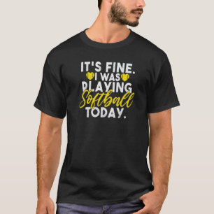 Its fine i was playing Softball today  Softball T-Shirt
