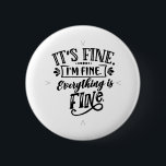 It's Fine, I'm Fine, Everything is Fine 2 Inch Round Button<br><div class="desc">A perfect gift for anyone who just needs a reminder that they are fine and everything is fine!</div>