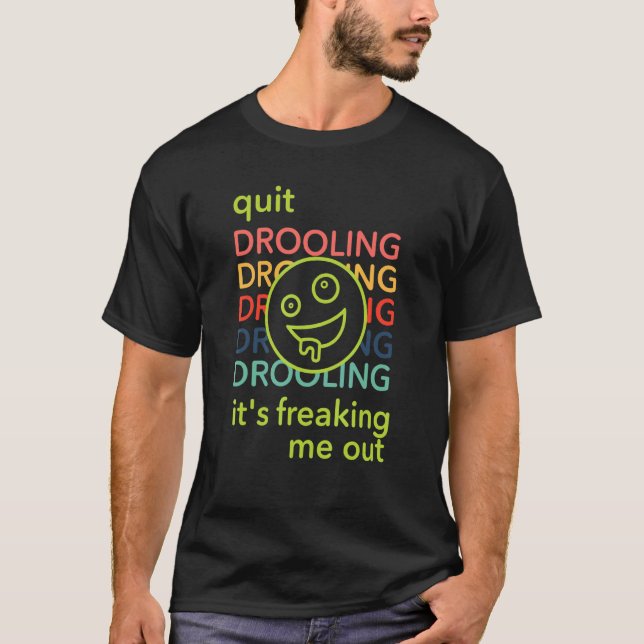 It's Freaking Me Out Quit Drooling T-Shirt (Front)