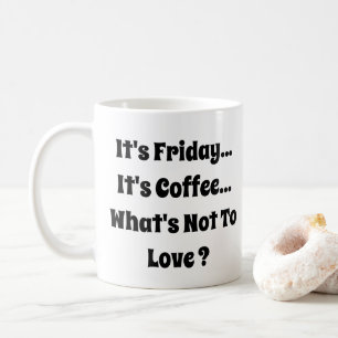 It's Friday - It's Coffee - What's Not To Love  Mug