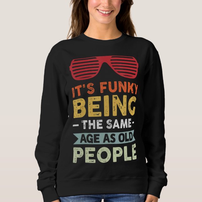 It's Funky Being The Same Age As Old People Sweatshirt (Front)