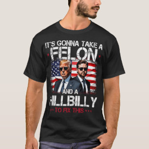It'S Gonna Take A Felon And A Hillbilly To Fix For T-Shirt