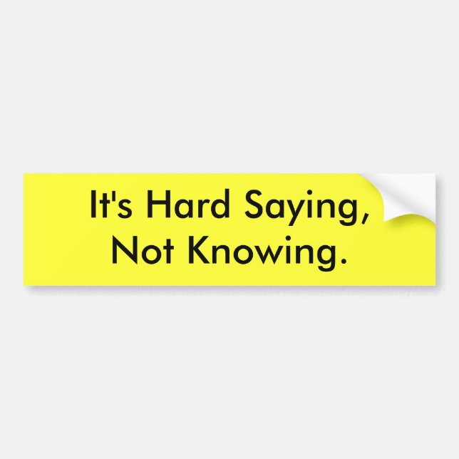 It's Hard Saying Not Knowing Bumper Sticker (Front)