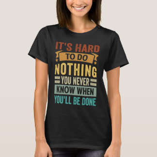 It's Hard To Do Nothing You Never Know When You'll T-Shirt