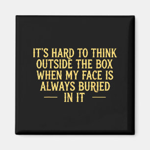 Its hard to think outside the box when my face is  magnet