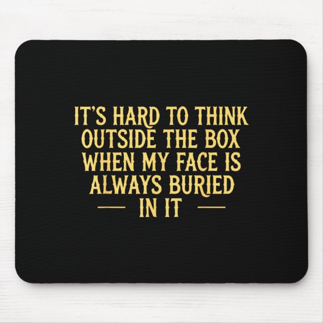 Its hard to think outside the box when my face is  mouse pad (Front)