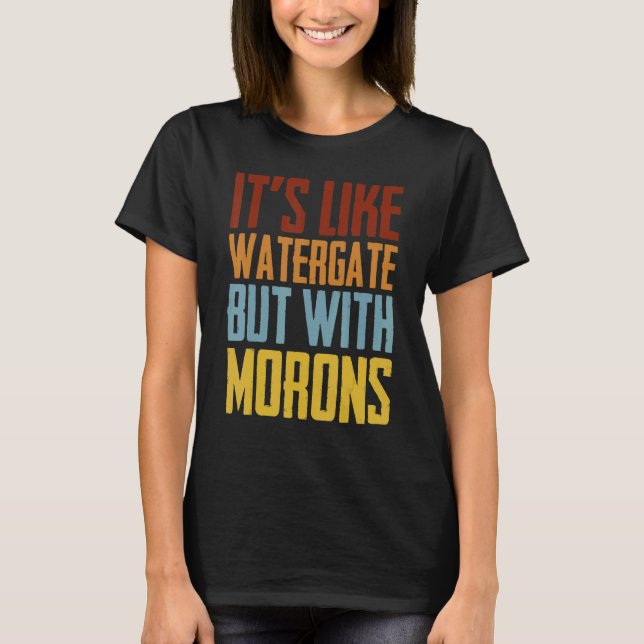 It's Like Watergate But With Morons T-Shirt (Front)