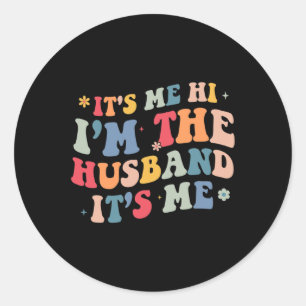 Its Me Hi Im the Husband Its Me Fathers Day for Me Classic Round Sticker