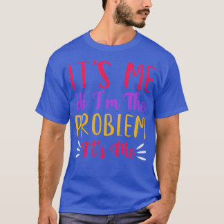 Its Me Hi Im the Problem Its Me1 T-Shirt