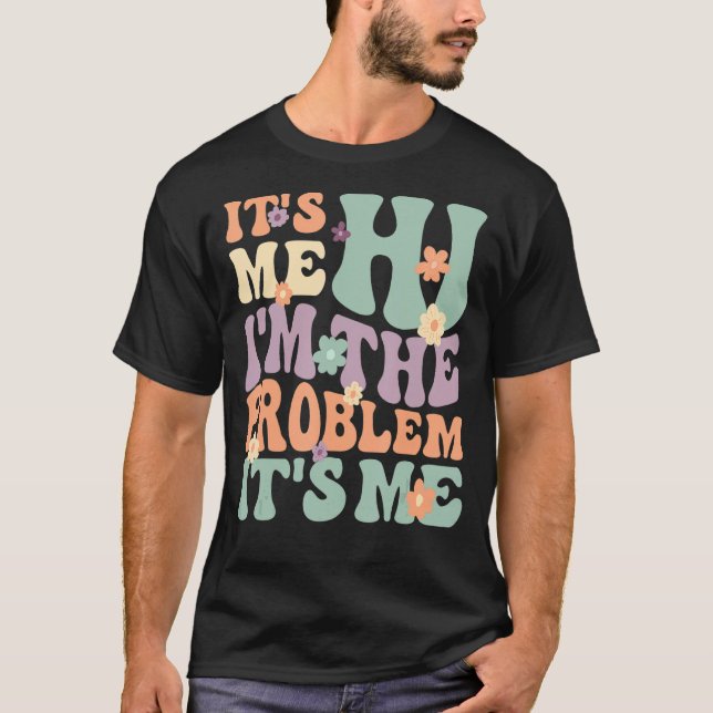 Its Me Hi I'm the Problem Its Me 2 T-Shirt (Front)
