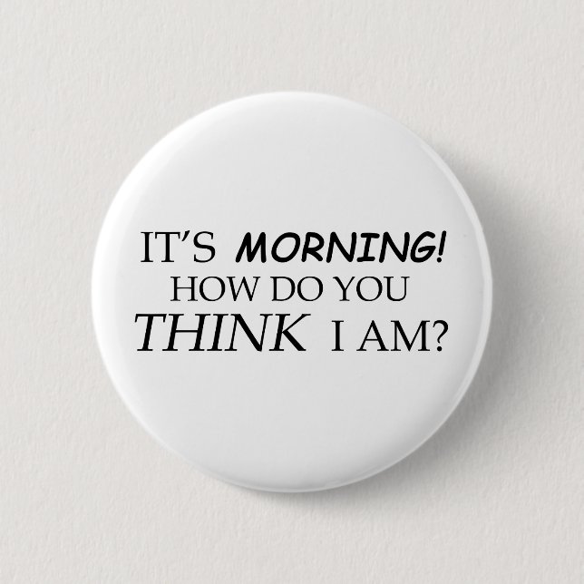 It's Morning, How Do You Think I Am? 2 Inch Round Button (Front)