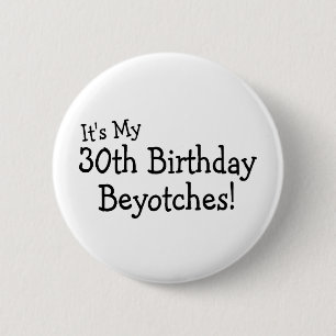 Its My 30th Birthday Beyotches 2 Inch Round Button