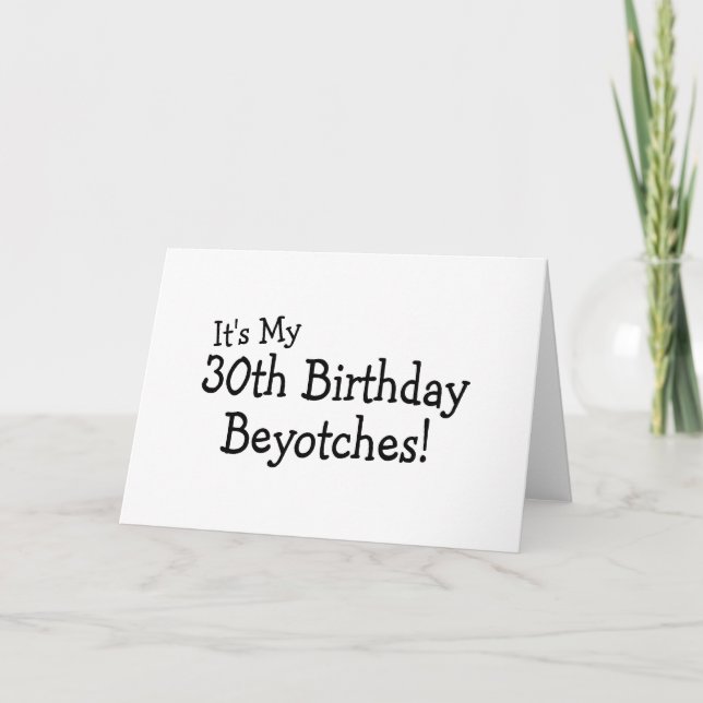 It's My 30th Birthday Beyotches Card (Front)